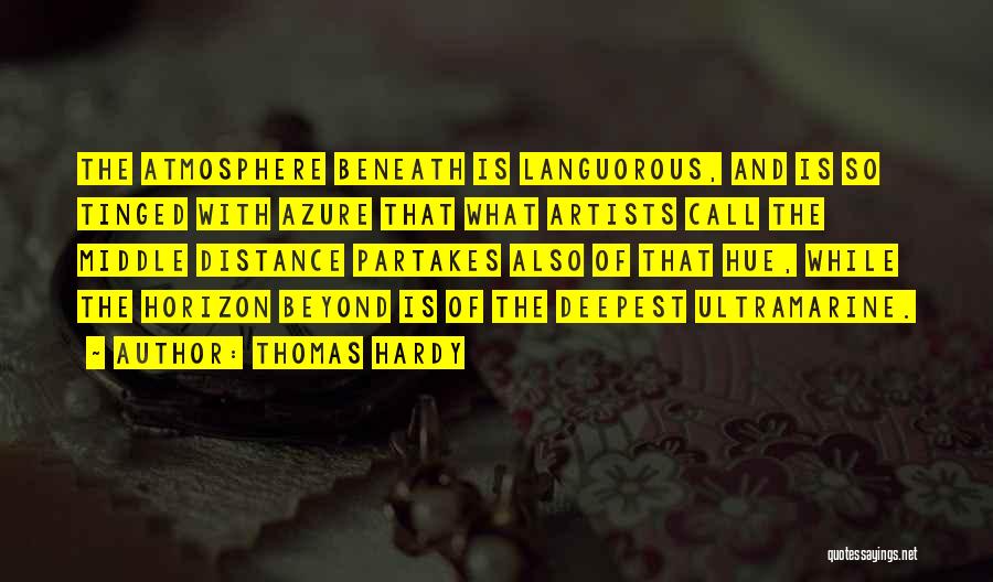 Thomas Hardy Quotes: The Atmosphere Beneath Is Languorous, And Is So Tinged With Azure That What Artists Call The Middle Distance Partakes Also