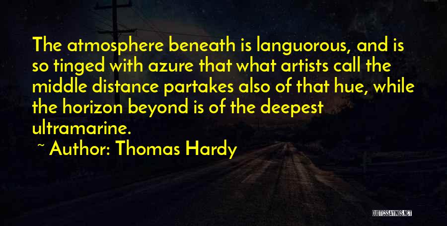 Thomas Hardy Quotes: The Atmosphere Beneath Is Languorous, And Is So Tinged With Azure That What Artists Call The Middle Distance Partakes Also