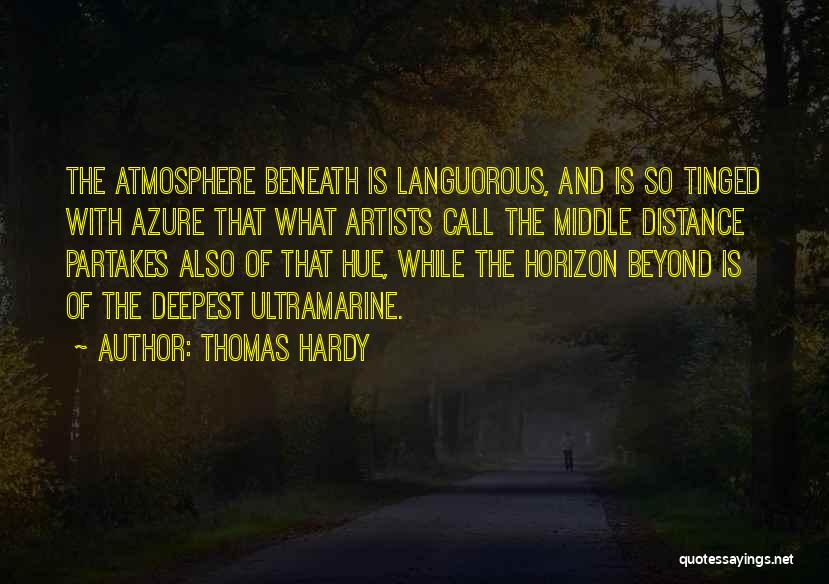 Thomas Hardy Quotes: The Atmosphere Beneath Is Languorous, And Is So Tinged With Azure That What Artists Call The Middle Distance Partakes Also