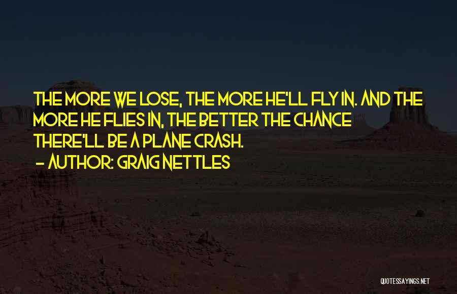 Graig Nettles Quotes: The More We Lose, The More He'll Fly In. And The More He Flies In, The Better The Chance There'll