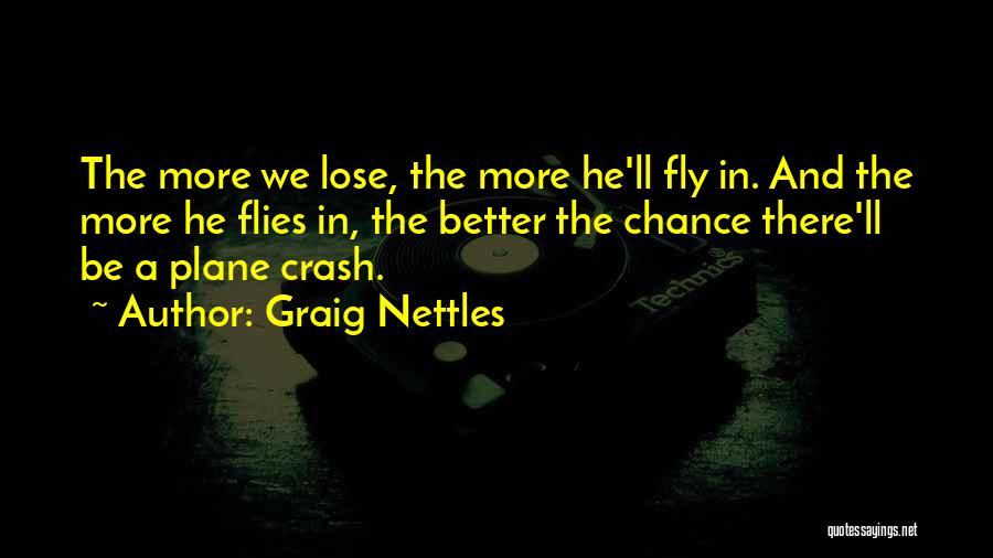 Graig Nettles Quotes: The More We Lose, The More He'll Fly In. And The More He Flies In, The Better The Chance There'll