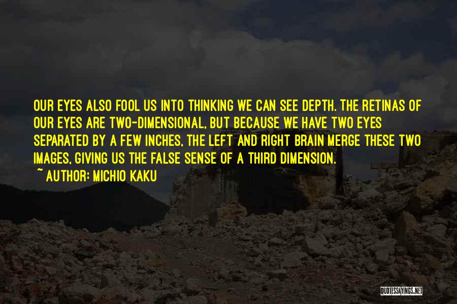 Michio Kaku Quotes: Our Eyes Also Fool Us Into Thinking We Can See Depth. The Retinas Of Our Eyes Are Two-dimensional, But Because