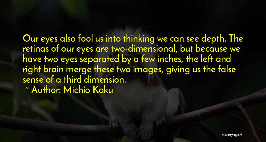 Michio Kaku Quotes: Our Eyes Also Fool Us Into Thinking We Can See Depth. The Retinas Of Our Eyes Are Two-dimensional, But Because