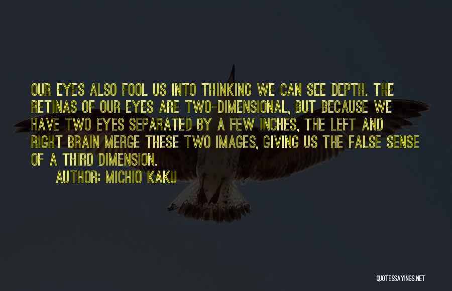 Michio Kaku Quotes: Our Eyes Also Fool Us Into Thinking We Can See Depth. The Retinas Of Our Eyes Are Two-dimensional, But Because