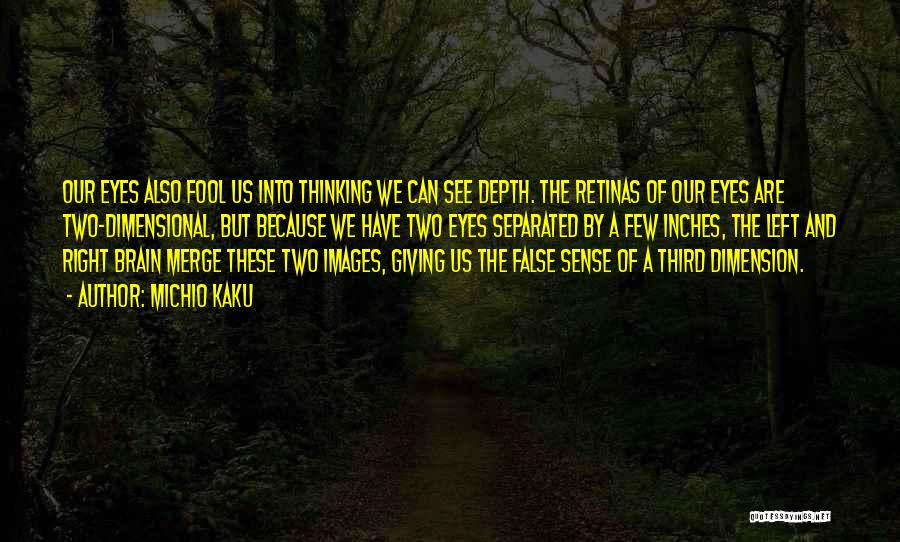 Michio Kaku Quotes: Our Eyes Also Fool Us Into Thinking We Can See Depth. The Retinas Of Our Eyes Are Two-dimensional, But Because