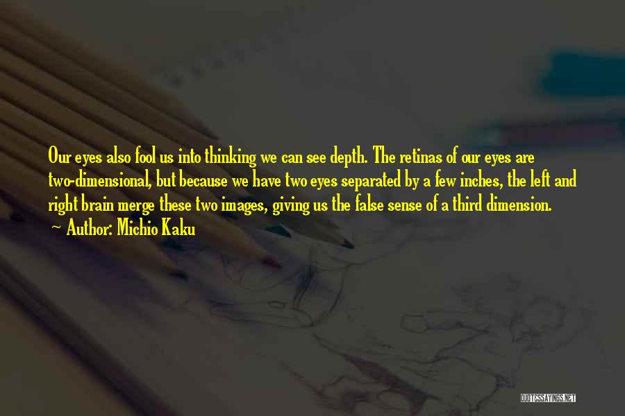 Michio Kaku Quotes: Our Eyes Also Fool Us Into Thinking We Can See Depth. The Retinas Of Our Eyes Are Two-dimensional, But Because