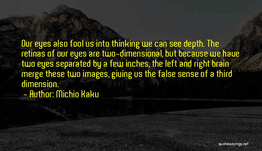 Michio Kaku Quotes: Our Eyes Also Fool Us Into Thinking We Can See Depth. The Retinas Of Our Eyes Are Two-dimensional, But Because