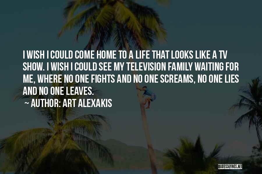 Art Alexakis Quotes: I Wish I Could Come Home To A Life That Looks Like A Tv Show. I Wish I Could See