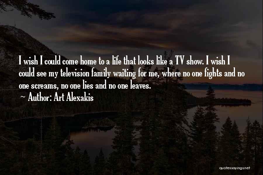 Art Alexakis Quotes: I Wish I Could Come Home To A Life That Looks Like A Tv Show. I Wish I Could See