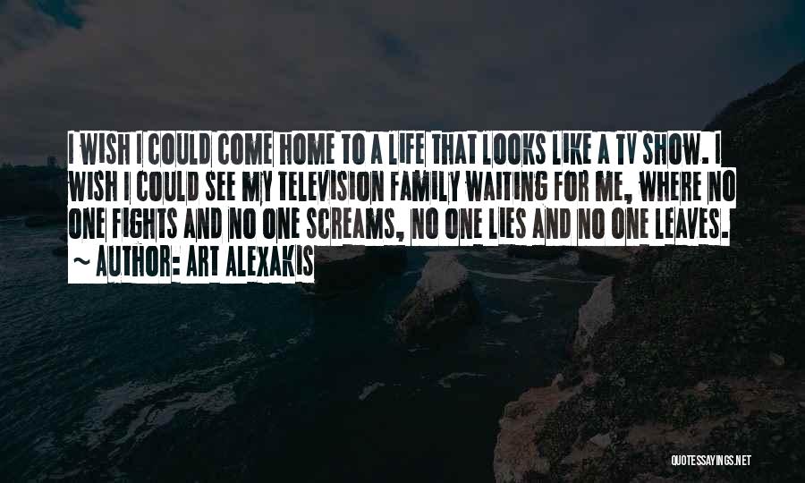 Art Alexakis Quotes: I Wish I Could Come Home To A Life That Looks Like A Tv Show. I Wish I Could See