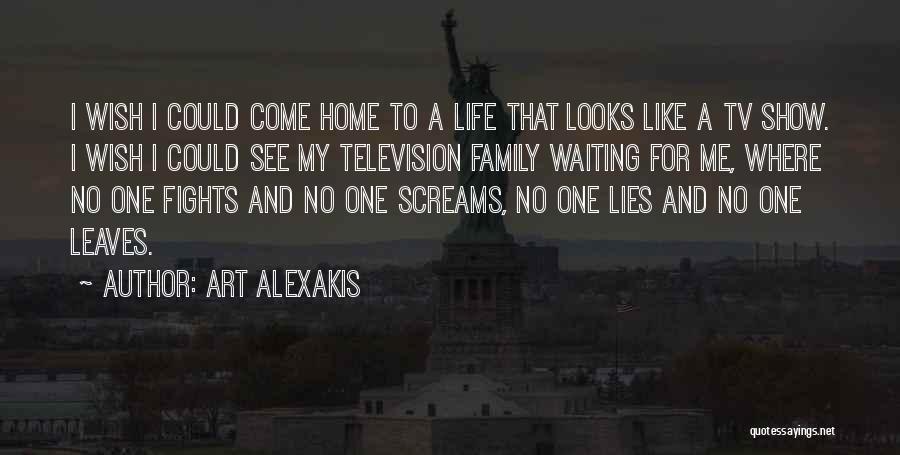 Art Alexakis Quotes: I Wish I Could Come Home To A Life That Looks Like A Tv Show. I Wish I Could See