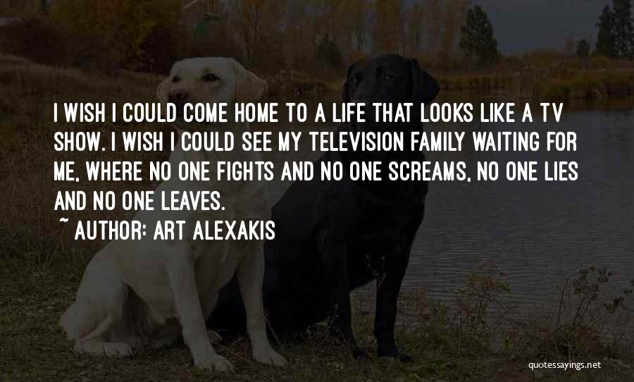 Art Alexakis Quotes: I Wish I Could Come Home To A Life That Looks Like A Tv Show. I Wish I Could See