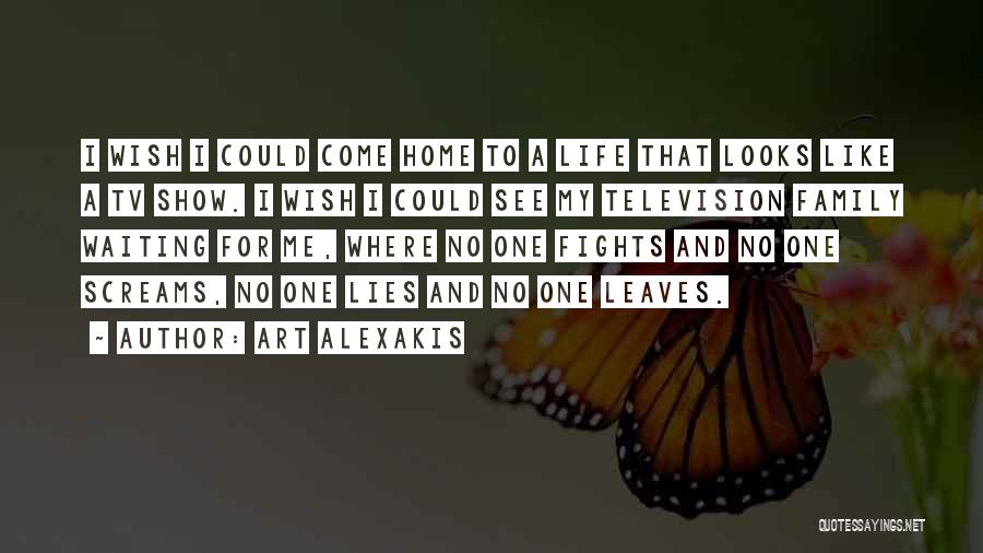 Art Alexakis Quotes: I Wish I Could Come Home To A Life That Looks Like A Tv Show. I Wish I Could See