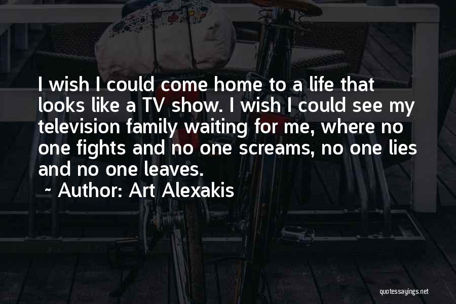 Art Alexakis Quotes: I Wish I Could Come Home To A Life That Looks Like A Tv Show. I Wish I Could See