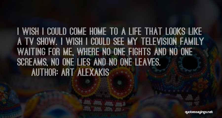 Art Alexakis Quotes: I Wish I Could Come Home To A Life That Looks Like A Tv Show. I Wish I Could See