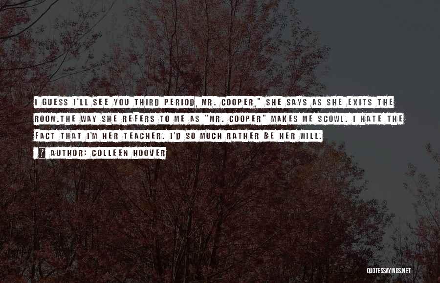 Colleen Hoover Quotes: I Guess I'll See You Third Period, Mr. Cooper, She Says As She Exits The Room.the Way She Refers To
