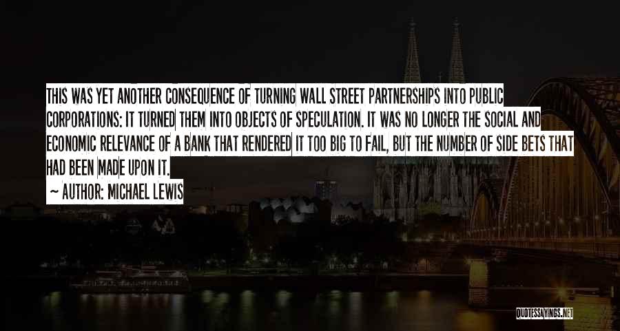 Michael Lewis Quotes: This Was Yet Another Consequence Of Turning Wall Street Partnerships Into Public Corporations: It Turned Them Into Objects Of Speculation.