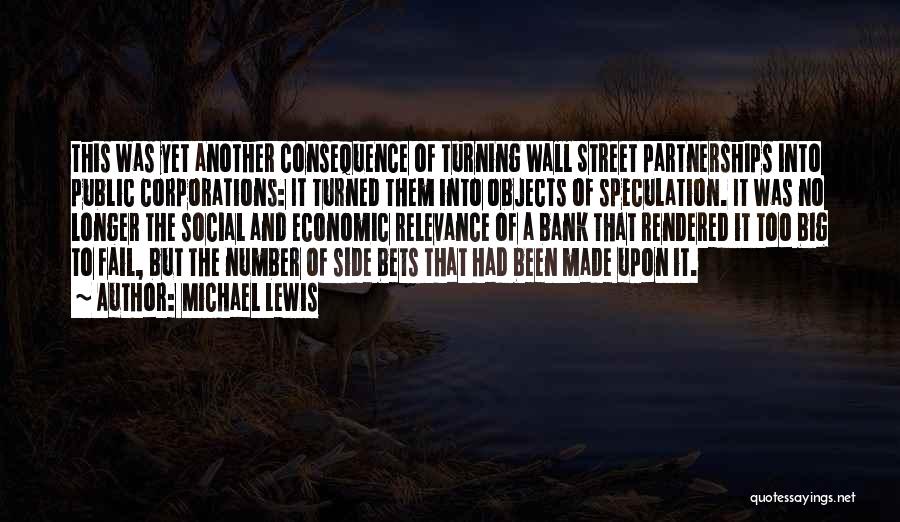Michael Lewis Quotes: This Was Yet Another Consequence Of Turning Wall Street Partnerships Into Public Corporations: It Turned Them Into Objects Of Speculation.