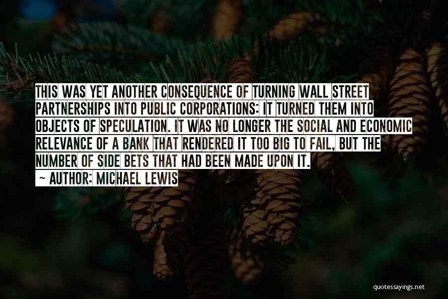 Michael Lewis Quotes: This Was Yet Another Consequence Of Turning Wall Street Partnerships Into Public Corporations: It Turned Them Into Objects Of Speculation.