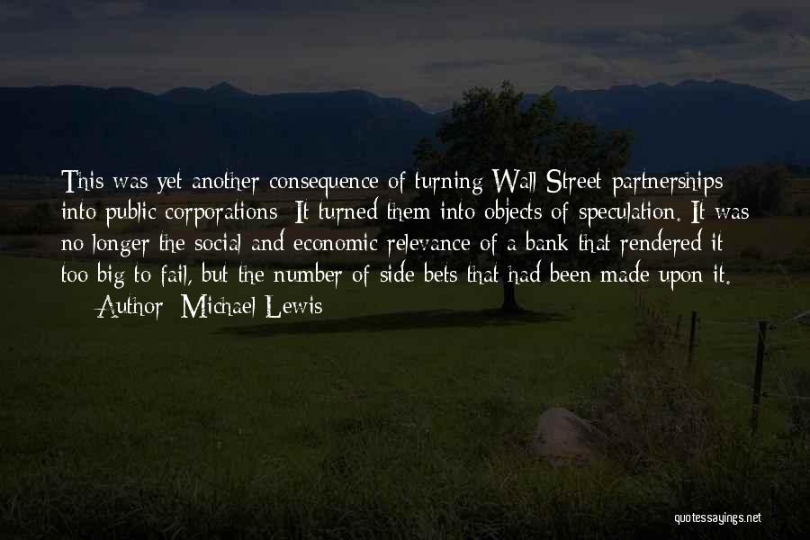 Michael Lewis Quotes: This Was Yet Another Consequence Of Turning Wall Street Partnerships Into Public Corporations: It Turned Them Into Objects Of Speculation.