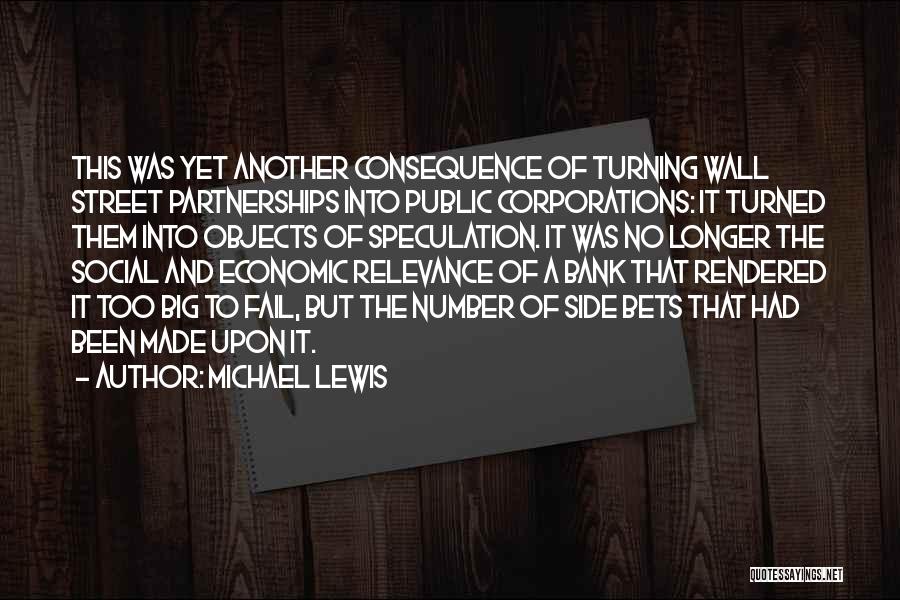 Michael Lewis Quotes: This Was Yet Another Consequence Of Turning Wall Street Partnerships Into Public Corporations: It Turned Them Into Objects Of Speculation.