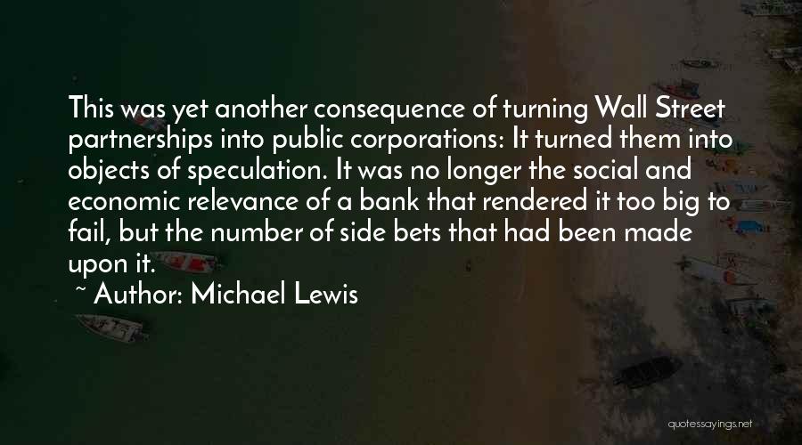 Michael Lewis Quotes: This Was Yet Another Consequence Of Turning Wall Street Partnerships Into Public Corporations: It Turned Them Into Objects Of Speculation.