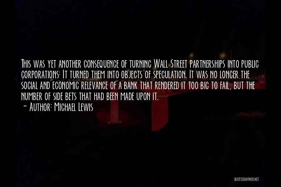 Michael Lewis Quotes: This Was Yet Another Consequence Of Turning Wall Street Partnerships Into Public Corporations: It Turned Them Into Objects Of Speculation.