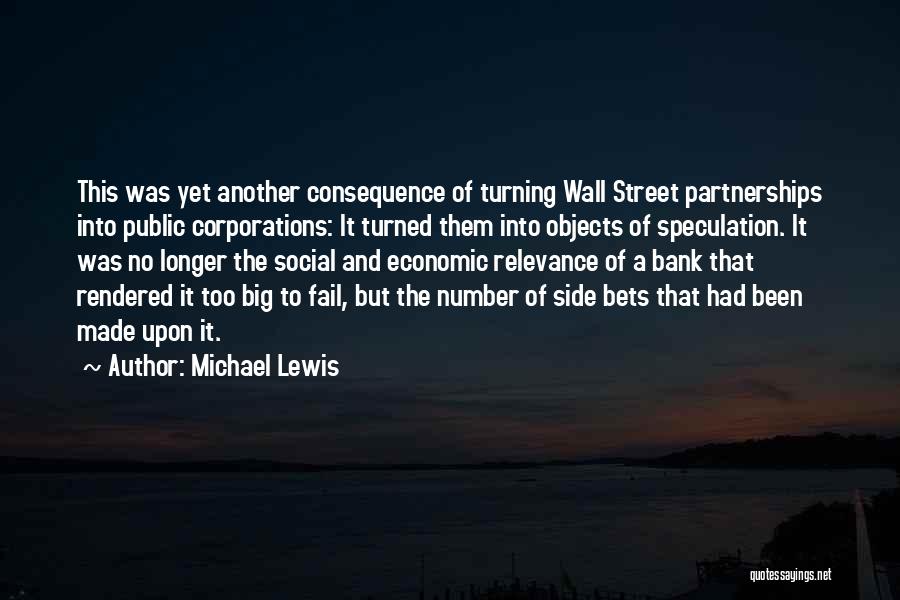 Michael Lewis Quotes: This Was Yet Another Consequence Of Turning Wall Street Partnerships Into Public Corporations: It Turned Them Into Objects Of Speculation.