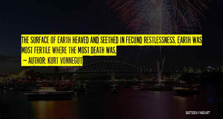 Kurt Vonnegut Quotes: The Surface Of Earth Heaved And Seethed In Fecund Restlessness. Earth Was Most Fertile Where The Most Death Was.