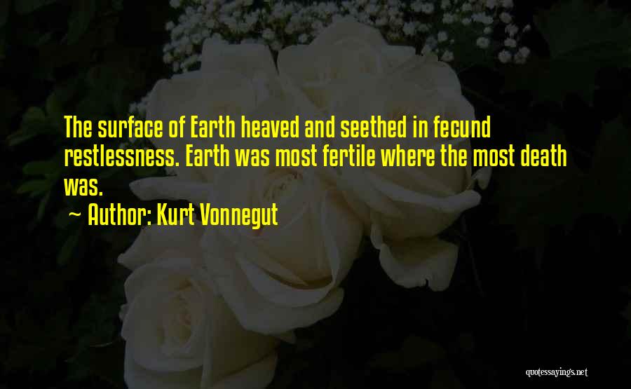 Kurt Vonnegut Quotes: The Surface Of Earth Heaved And Seethed In Fecund Restlessness. Earth Was Most Fertile Where The Most Death Was.