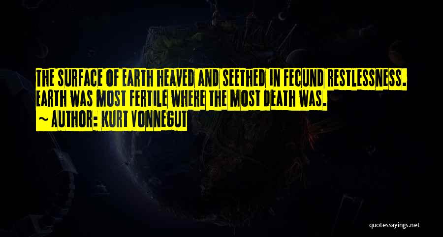 Kurt Vonnegut Quotes: The Surface Of Earth Heaved And Seethed In Fecund Restlessness. Earth Was Most Fertile Where The Most Death Was.