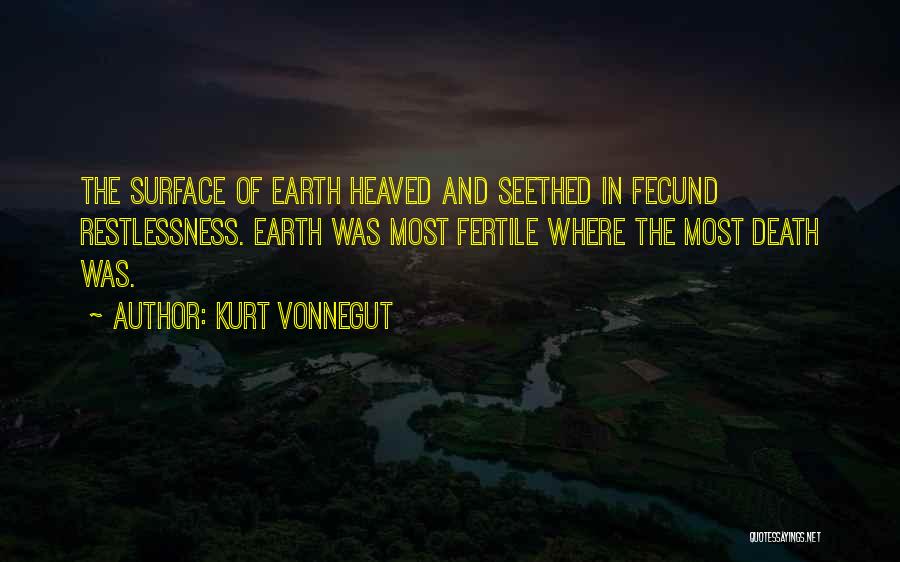 Kurt Vonnegut Quotes: The Surface Of Earth Heaved And Seethed In Fecund Restlessness. Earth Was Most Fertile Where The Most Death Was.