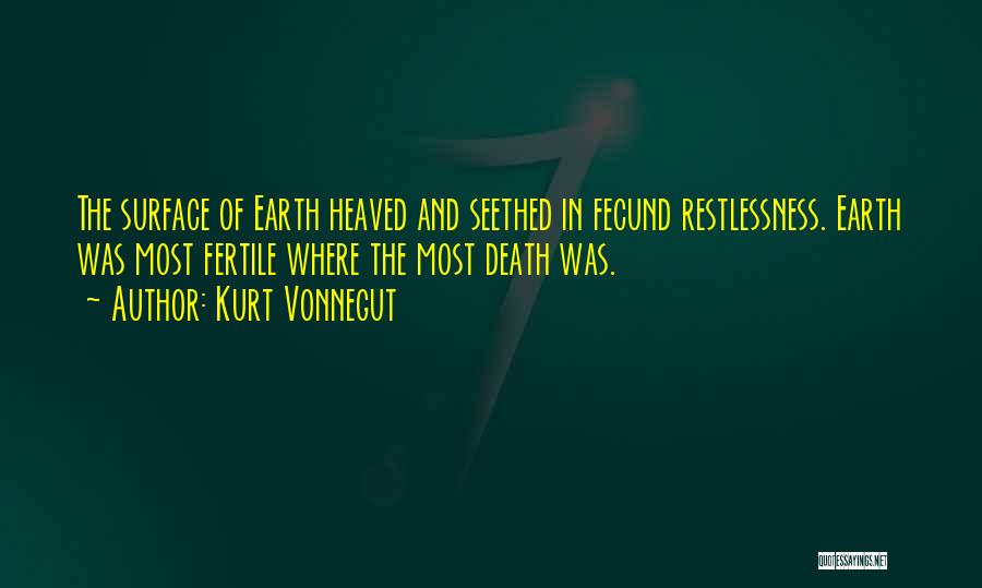 Kurt Vonnegut Quotes: The Surface Of Earth Heaved And Seethed In Fecund Restlessness. Earth Was Most Fertile Where The Most Death Was.