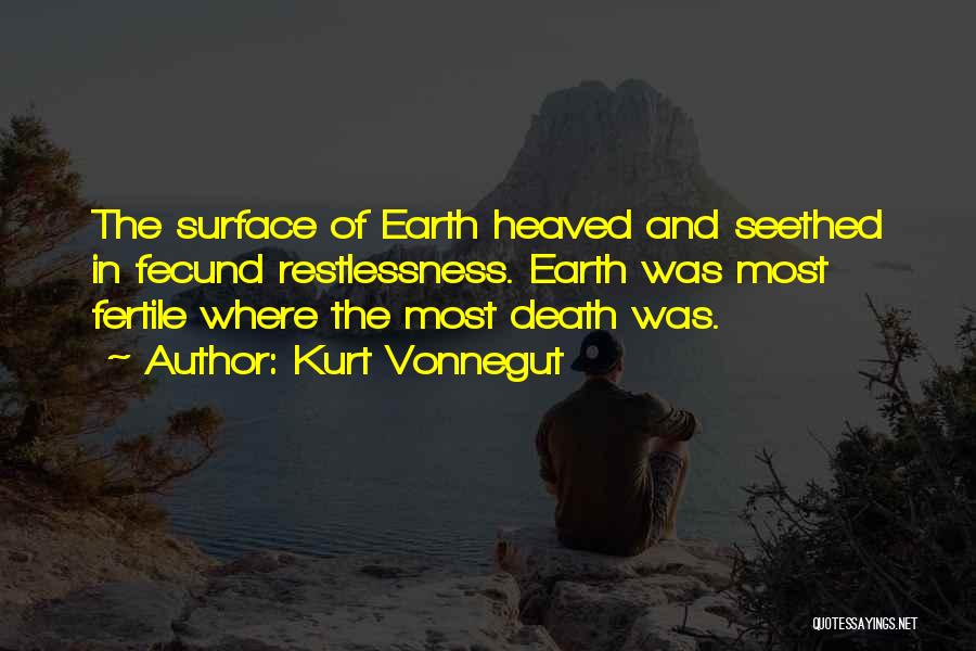 Kurt Vonnegut Quotes: The Surface Of Earth Heaved And Seethed In Fecund Restlessness. Earth Was Most Fertile Where The Most Death Was.
