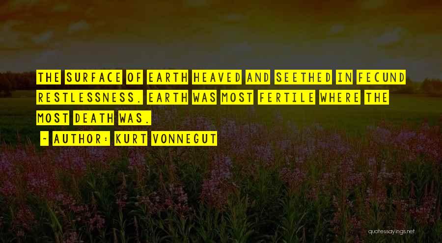 Kurt Vonnegut Quotes: The Surface Of Earth Heaved And Seethed In Fecund Restlessness. Earth Was Most Fertile Where The Most Death Was.