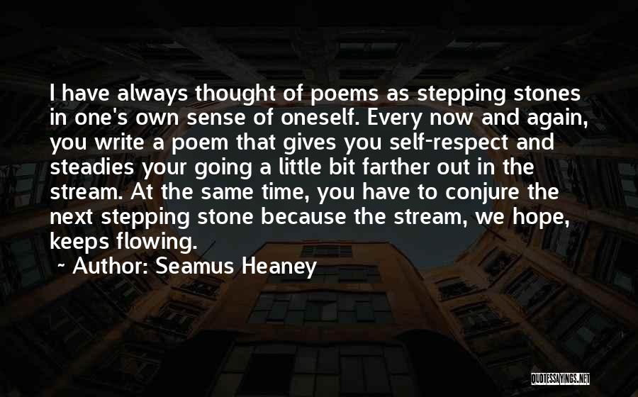 Seamus Heaney Quotes: I Have Always Thought Of Poems As Stepping Stones In One's Own Sense Of Oneself. Every Now And Again, You