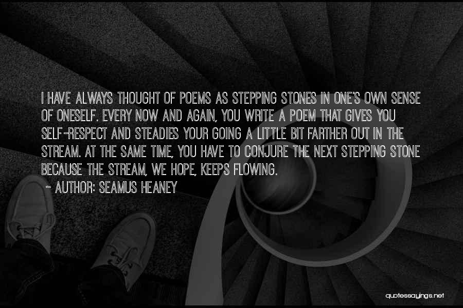 Seamus Heaney Quotes: I Have Always Thought Of Poems As Stepping Stones In One's Own Sense Of Oneself. Every Now And Again, You