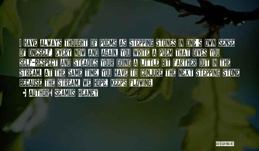 Seamus Heaney Quotes: I Have Always Thought Of Poems As Stepping Stones In One's Own Sense Of Oneself. Every Now And Again, You
