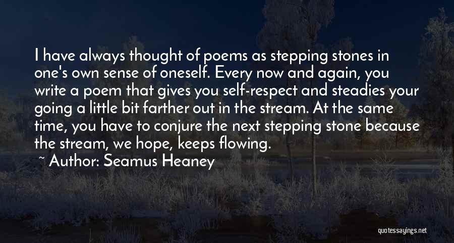 Seamus Heaney Quotes: I Have Always Thought Of Poems As Stepping Stones In One's Own Sense Of Oneself. Every Now And Again, You