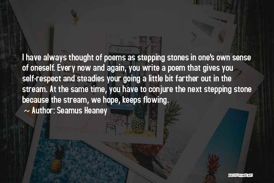 Seamus Heaney Quotes: I Have Always Thought Of Poems As Stepping Stones In One's Own Sense Of Oneself. Every Now And Again, You