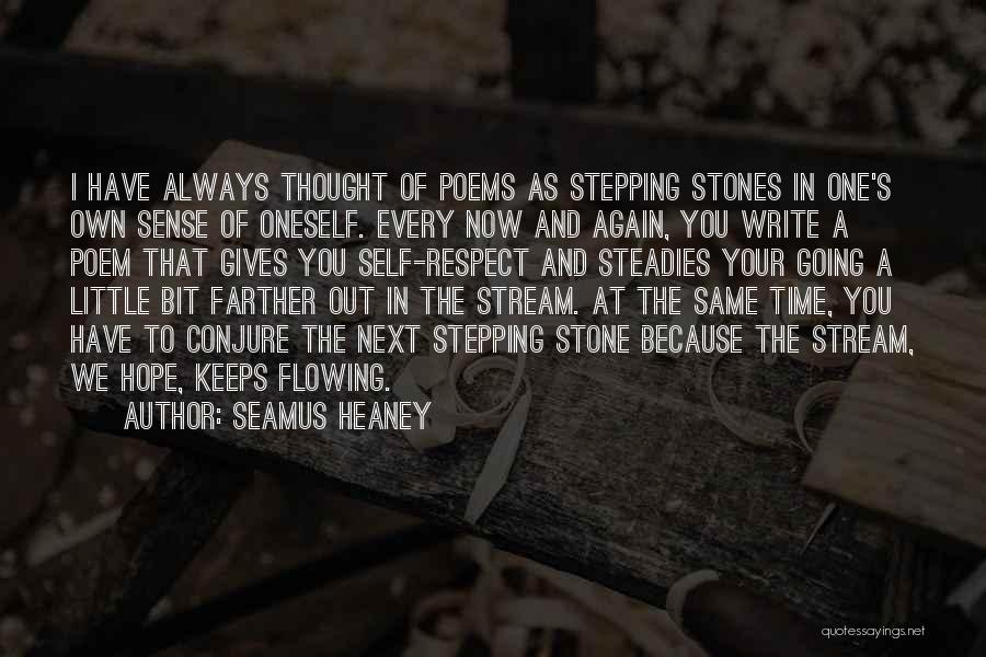 Seamus Heaney Quotes: I Have Always Thought Of Poems As Stepping Stones In One's Own Sense Of Oneself. Every Now And Again, You