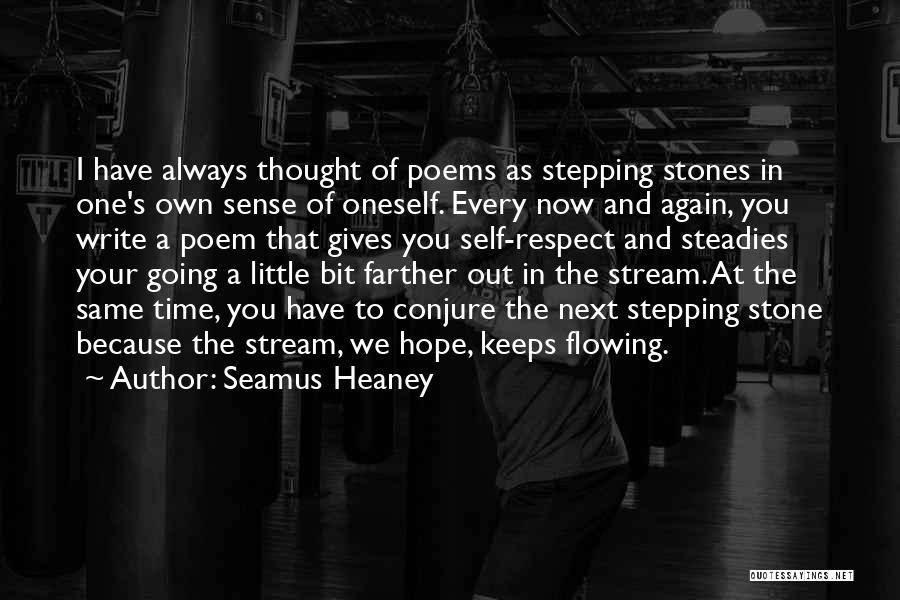 Seamus Heaney Quotes: I Have Always Thought Of Poems As Stepping Stones In One's Own Sense Of Oneself. Every Now And Again, You