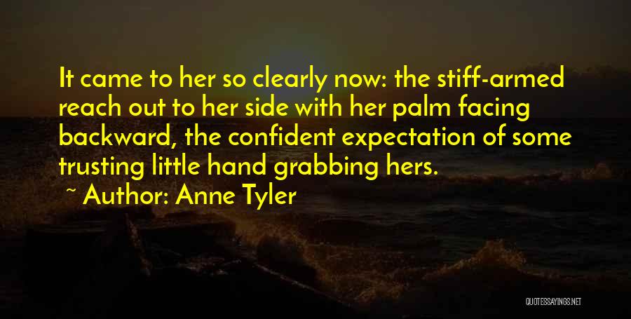 Anne Tyler Quotes: It Came To Her So Clearly Now: The Stiff-armed Reach Out To Her Side With Her Palm Facing Backward, The