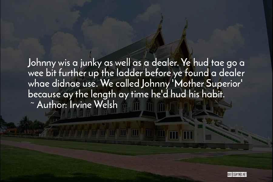 Irvine Welsh Quotes: Johnny Wis A Junky As Well As A Dealer. Ye Hud Tae Go A Wee Bit Further Up The Ladder