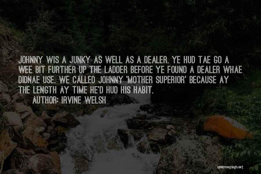 Irvine Welsh Quotes: Johnny Wis A Junky As Well As A Dealer. Ye Hud Tae Go A Wee Bit Further Up The Ladder