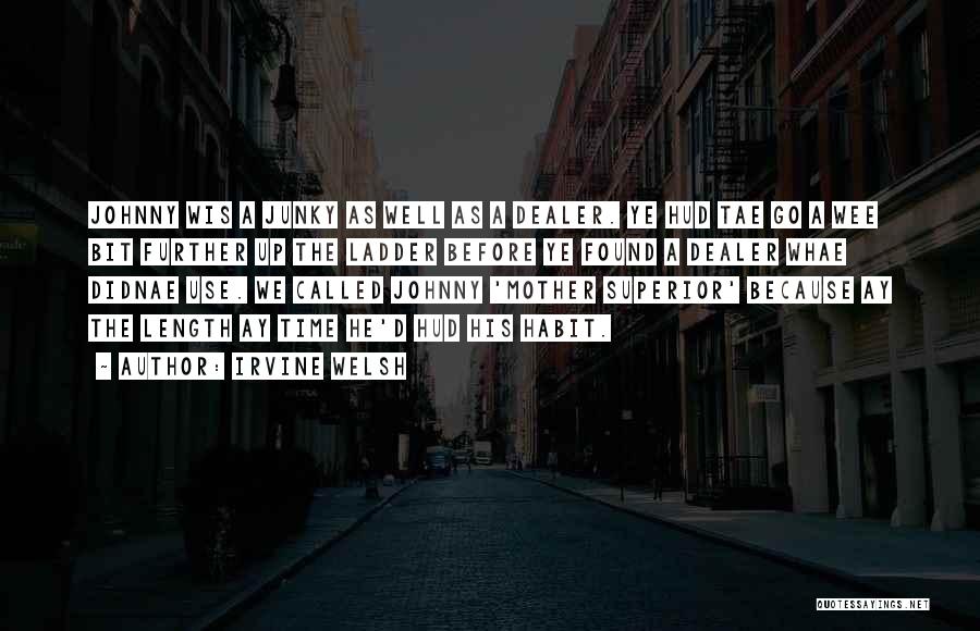 Irvine Welsh Quotes: Johnny Wis A Junky As Well As A Dealer. Ye Hud Tae Go A Wee Bit Further Up The Ladder
