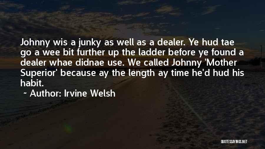 Irvine Welsh Quotes: Johnny Wis A Junky As Well As A Dealer. Ye Hud Tae Go A Wee Bit Further Up The Ladder