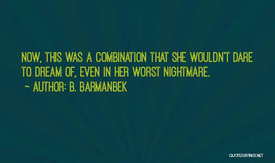 B. Barmanbek Quotes: Now, This Was A Combination That She Wouldn't Dare To Dream Of, Even In Her Worst Nightmare.