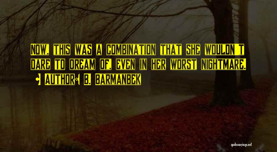 B. Barmanbek Quotes: Now, This Was A Combination That She Wouldn't Dare To Dream Of, Even In Her Worst Nightmare.