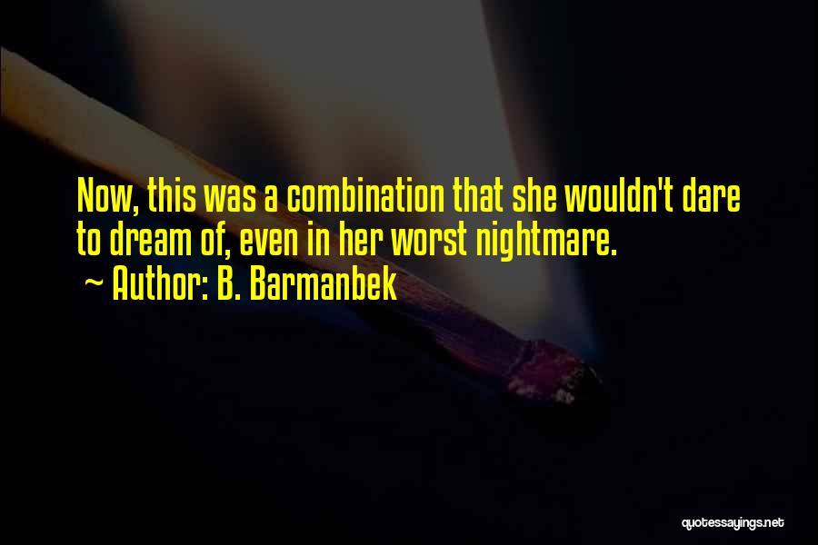 B. Barmanbek Quotes: Now, This Was A Combination That She Wouldn't Dare To Dream Of, Even In Her Worst Nightmare.